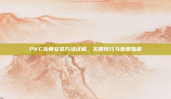 PVC龍骨安裝方法詳解，實(shí)用技巧與步驟指南