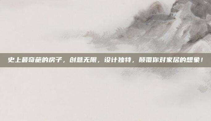 史上最奇葩的房子,，創(chuàng)意無限，設(shè)計(jì)獨(dú)特,，顛覆你對家居的想象,！