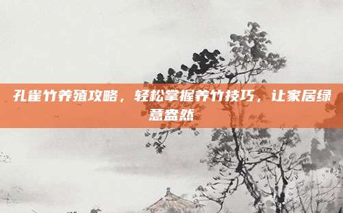 孔雀竹養(yǎng)殖攻略,，輕松掌握養(yǎng)竹技巧,，讓家居綠意盎然