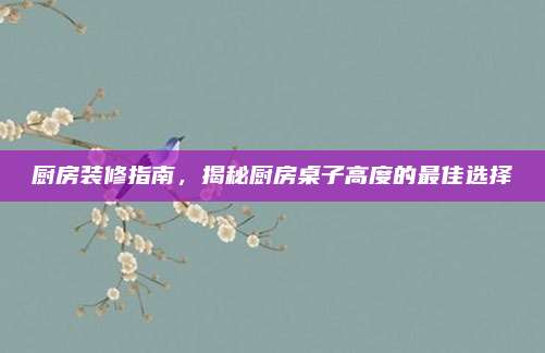 廚房裝修指南，揭秘廚房桌子高度的最佳選擇