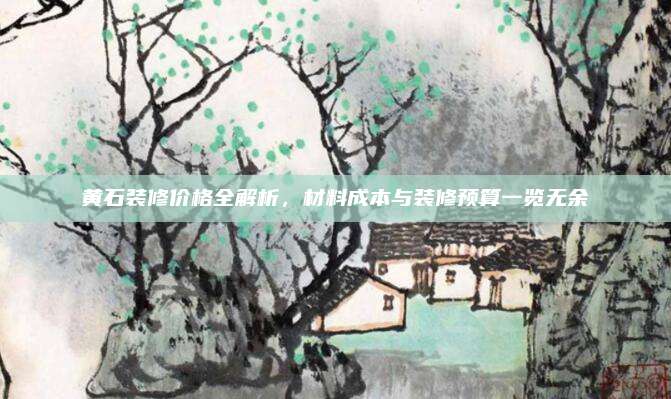 黃石裝修價格全解析，材料成本與裝修預(yù)算一覽無余