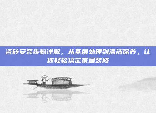 瓷磚安裝步驟詳解,，從基層處理到清潔保養(yǎng),，讓你輕松搞定家居裝修