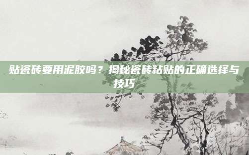 貼瓷磚要用泥膠嗎,？揭秘瓷磚粘貼的正確選擇與技巧