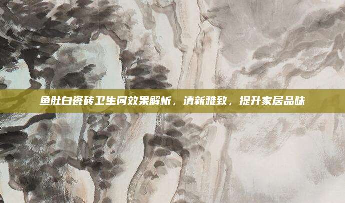 魚(yú)肚白瓷磚衛(wèi)生間效果解析,，清新雅致,，提升家居品味