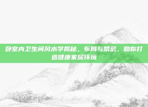 臥室內(nèi)衛(wèi)生間風(fēng)水學(xué)揭秘,，布局與禁忌,，助你打造健康家居環(huán)境